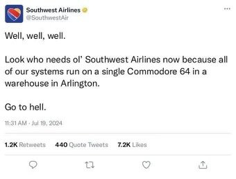Fake Southwest Airlines tweet that reads: Well, well, well.
Look who needs ol' Southwest Airlines now because all of our systems run on a single Commodore 64 in a warehouse in Arlington.
Go to hell.