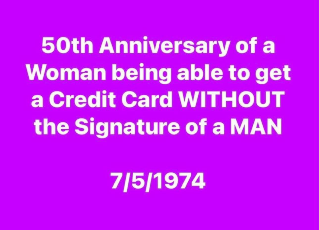 50th Anniversary of a Woman being able to get a Credit Card WITHOUT the Signature of a MAN 7/5/1974