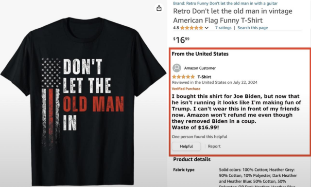 Brand: Retro. Shirt: "Don't let the old man in" text with a vintage American Flag. A review from United States, sent July 22, 2024, review text: "I bought this shirt for Joe Biden, but now that he isn't running it looks like I'm making fun of Trump. I can't wear this in front of my friends 3 now. Amazon won't refund me even though they removed Biden in a coup. Waste of $16.99!". One person found this helpful Links: Helpful Report, Product details Fabric type Solid colors: 100% Cotton; Heather Grey: 90% Cotton, 10% Polyester; Dark Heather and Heather Blue: 50% Cotton, 50%