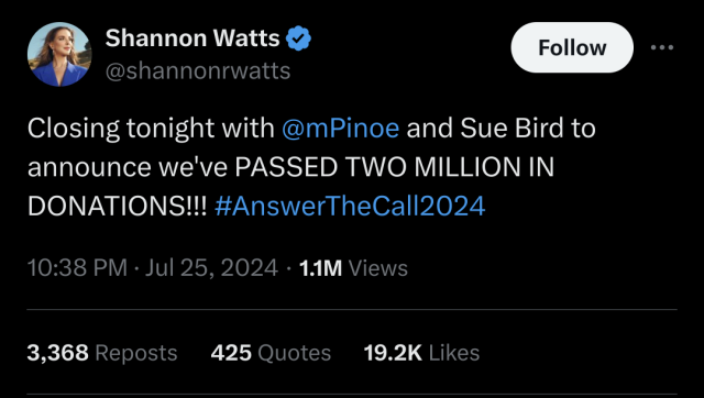 Shannon Watts 
@shannonrwatts

Closing tonight with @mPinoe and Sue Bird to announce we've passed two million in donations!!! #AnswerTheCall2024. 

10:38 PM Jul 25, 2024
1.1M Views. 
3,368 Reposts
425 Quotes
19.2K Likes