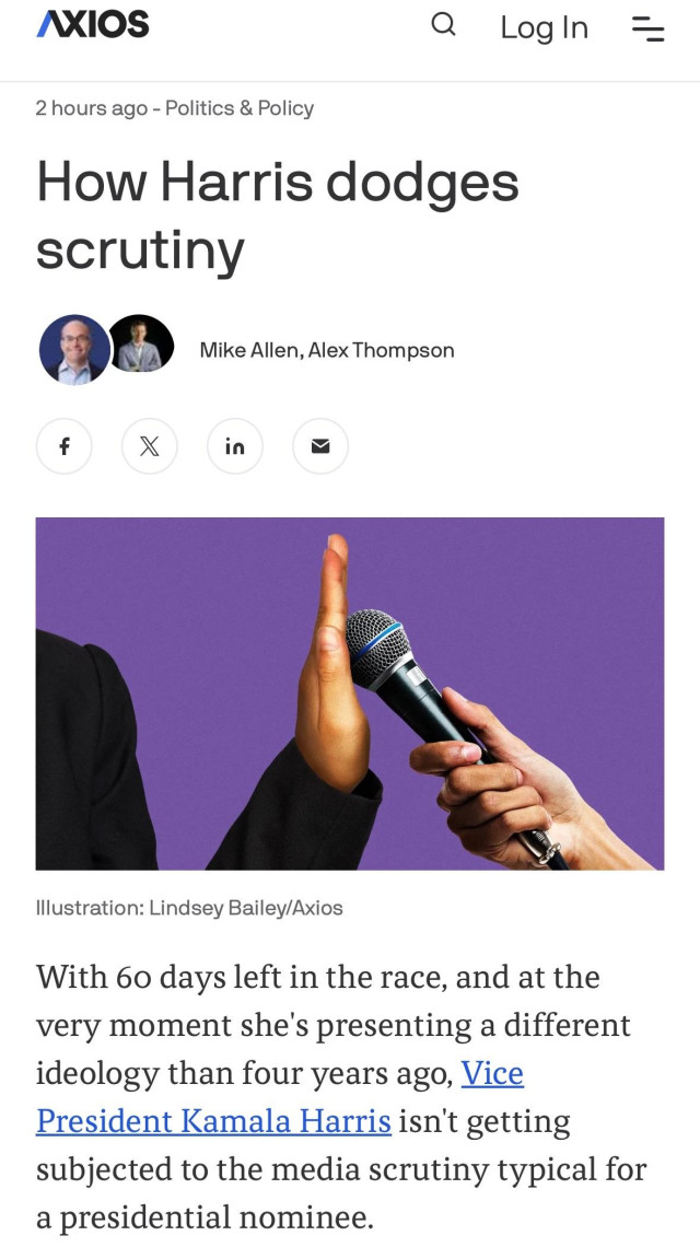 Axios: “How Harris dodges scrutiny

Mike Allen and Alex Thompson

“With 60 days left in the race, and at the very moment she's presenting a different ideology than four years ago, Vice President Kamala Harris isn't getting subjected to the media scrutiny typical for a presidential nominee.”