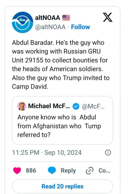 Tweets—
@altNOAA:

Abdul Baradar. He's the guy who was working with Russian GRU Unit 29155 to collect bounties for the heads of American soldiers.
Also the guy who Trump invited to Camp David.
Michael McFaul:

Anyone know who is Abdul from Afghanistan who Tump referred to?
11:25 PM • Sep 10, 2024