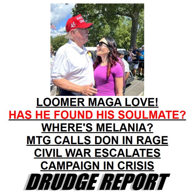 LOOMER MAGA LOVE!
HAS HE FOUND HIS SOULMATE?
WHERE'S MELANIA?
MTG CALLS DON IN RAGE
CIVIL WAR ESCALATES
CAMPAIGN IN CRISIS

Drudge Report