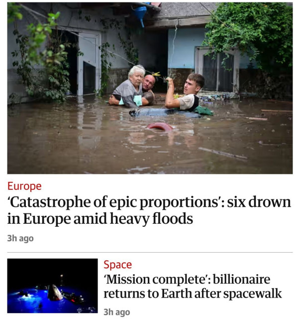 Two headlines from The Guardian: 

'Catastrophe of epic proportions': six drown in Europe amid heavy floods

'Mission complete': billionaire returns to Earth after spacewalk