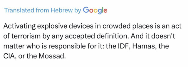 Translated from Hebrew by Google
Activating explosive devices in crowded places is an act of terrorism by any definition. And it doesn’t matter who is responsible for it; the IDF, Hamas, the CIA, or the Mossad.