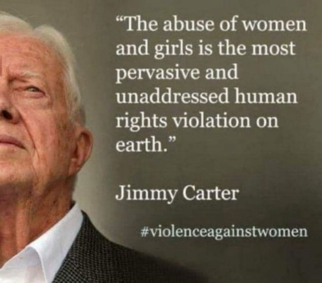 Jimmy Carter: the abuse of women and girls is the most pervasive and unaddressed human rights violation on earth.  