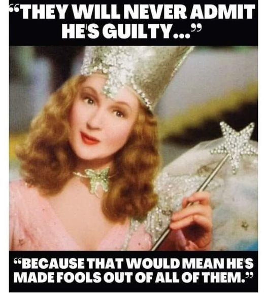 They will never admit he's guilty...

Because that would mean he's made fools out of all of them.

{Photo of the Good Witch of the North from the Wizard of Oz}