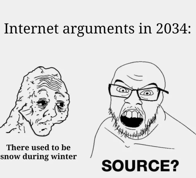 Internet arguments in 2034:

Despondent: "There used to be snow during winter"

Troll: "SOURCE?"