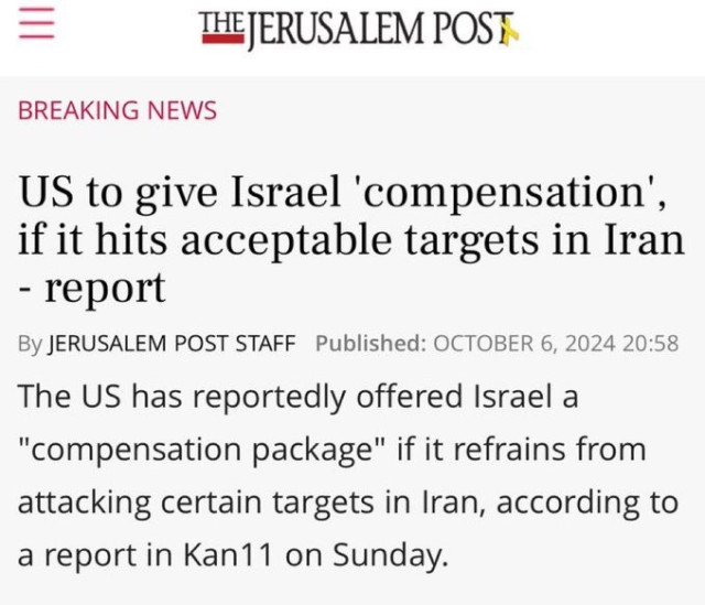 Headline from tonight's Jerusalem Post

US to give Israel "compensation" if it hits acceptable targets in Iran - report

The US has reportedly offered Israel a "compensation package" if it refrains from attacing certain targets in Iran, according to a report in Kan11 on Sunday.