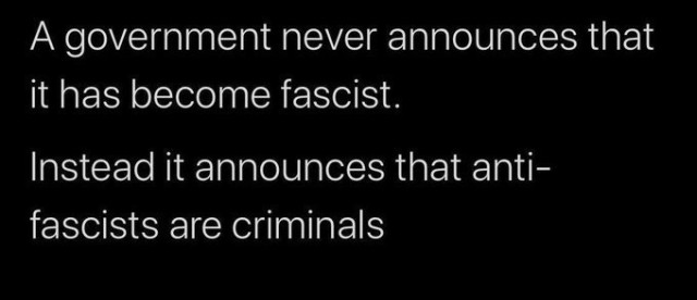 A government never announces that it has become fascist.
Instead it announces that anti-fascists are criminals.