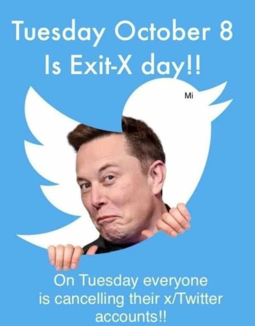 The old Twitter logo with an embarrassing picture of Elon Musk looking through it. Superimposed over white text that says "Tuesday October 8th is Exit-X day! On Tuesday everyone is canceling their X/Twitter account!!"