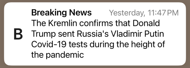 Breaking News from Bloomberg 
Yesterday, 11:47 PM
The Kremlin confirms that Donald Trump sent Russia's Vladimir Putin Covid-19 tests during the height of the pandemic