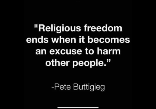 "Religious freedom ends when it becomes and excuse to harm other people."  -- Pete Buttigieg