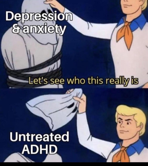 A Scooby-Doo meme showing Fred unmasking a villain. In the first panel, the masked villain is labeled “Depression & anxiety,” and Fred says, “Let’s see who this really is.” In the second panel, Fred pulls off the mask to reveal the text “Untreated ADHD.”

This meme suggests that what may appear as depression or anxiety can sometimes be linked to untreated ADHD, highlighting the potential overlap or misdiagnosis between these conditions.