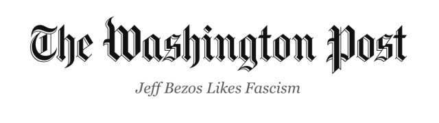 A version of The Washington Post masthead with their slogan changed to "Jeff Bezos Likes Fascism."