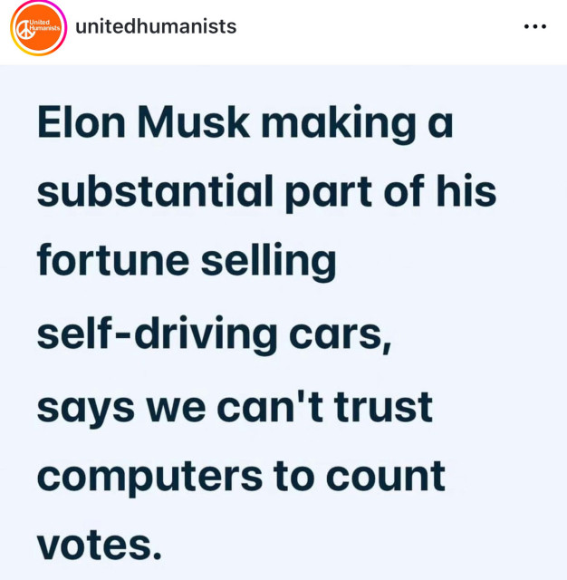 -United
Humanists
unitedhumanists
Elon Musk making a
substantial part of his
fortune selling
self-driving cars,
says we can't trust
computers to count
votes.