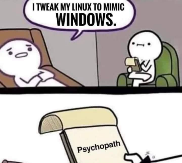 Two panel comic.

Top panel, a person with his counsellor. The person on is saying "I tweak my Linux to mimic Windows."

Bottom panel, close up on counsellor's notepad, it reads "Psychopath".