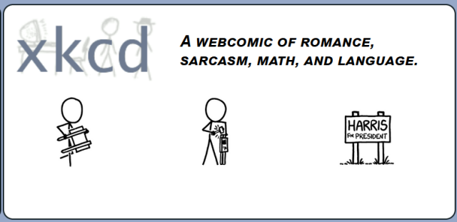 The title image for the webcomic xkcd. 

Across the top is the standard xkcd logo and text, "A webcomic of romance, sarcasm, math, and language" 

Below that are three images.

Image 1: a stick figure carrying a sign
Image 2: the stick figure hammering the sign into the ground
Image 3: the front of the sign, which reads, "Harris for President"