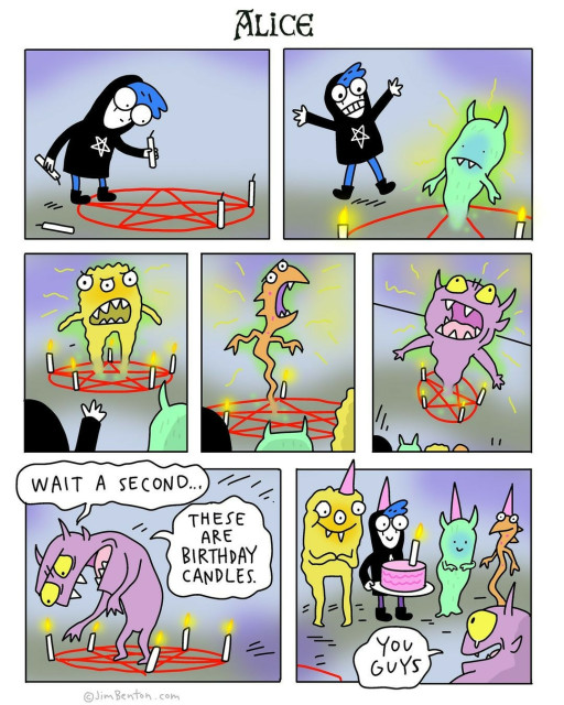 In this comic by Jim Benton, Alice, a character with blue hair and a pentagram hoodie, is seen setting up a ritual circle with candles and a red pentagram. In the second panel, she summons a green demon-like creature. As the ritual continues, more strange and demoniac creatures appear in the circle.

In the second-to-last panel, a purple creature realizes something's off, saying, "Wait a second… These are birthday candles!" 
In the final panel, the creatures, now joined by Alice holding a birthday cake, look happy.
The last character now touched says:"You guys"

