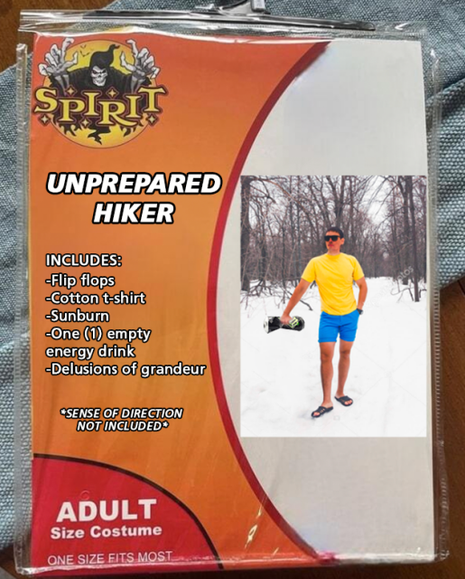 A fake Spirit Halloween costume package with the following text:
UNPREPARED HIKER
INCLUDES:
-Flip flops
-Cotton t-shirt
-Sunburn
-One (1) empty energy drink
-Delusions of grandeur
*SENSE OF DIRECTION
NOT INCLUDED*

Adult Size Costume
ONE SIZE FITS MOST