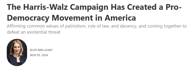 The Harris-Walz Campaign Has Created a Pro- Democracy Movement in America Affirming common values of patriotism, rule of law, and decency, and coming together to defeat an existential threat

RUTH BEN-GHIAT 9 NOV 03, 2024 