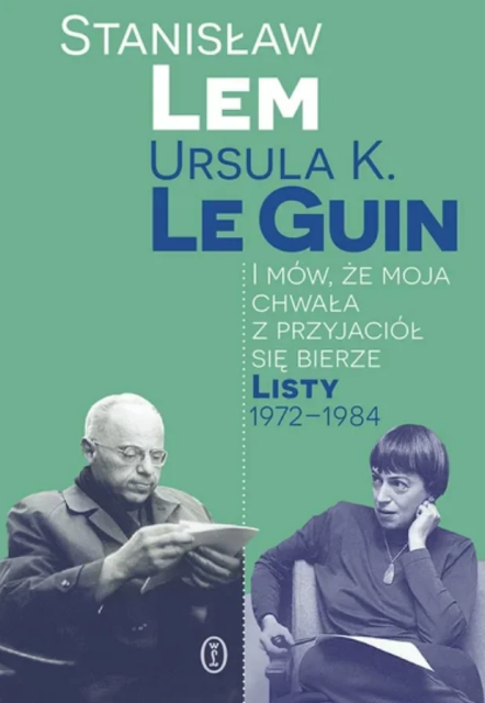 A green book cover with black and white pictures of Ursula K. LeGuin and Stanisław Lem. Below the authors names a text in Polish says (autotranslation to English): "And say that my glory comes from my friends. Letters. 1972-1984"