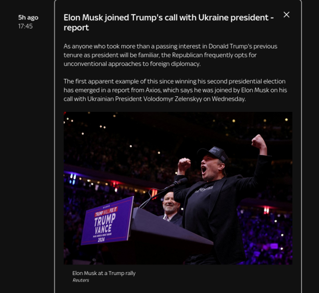 Screenshot of a news report from Sky News UK on 8th Nov 2024 with a photo of Musk cheering at a Trump rally and the following text:

"Elon Musk joined Trump's call with Ukraine president - report"

"As anyone who took more than a passing interest in Donald Trump's previous tenure as president will be familiar, the Republican frequently opts for unconventional approaches to foreign diplomacy."

"The first apparent example of this since winning his second presidential election has emerged in a report from Axios, which says he was joined by Elon Musk on his call with Ukrainian President Volodomyr Zelenskyy on Wednesday."