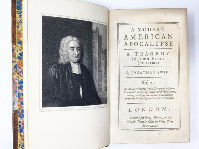 
18th C book frontispiece and title page:
 
A MODEST
AMERICAN
APOCALYPSE

A TRAGEDY 
In Two Parts
(or terms)

By JONATHAN SWIFT

Vol 2 :
In which criminal John Droompf pollutes 
the nation's drinking water with laudanum, 
causing widespread manias and lunacy, 
enabling his malignant rise to presidency. 

LONDON:
Printed for Benj. Motte, at the 
Middle Temple-Gate in Fleet-Street
MDCCXXIV.