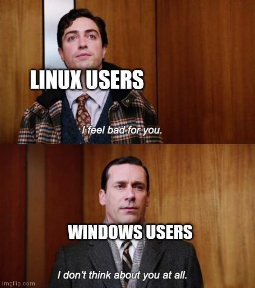 A meme in two parts using characters from the show Mad Men
Top: a young employee of the advertising company, tagged "Linux users", looking up and saying "I feel bad for you"
Bottom: Donald Draper, a long-term executive of the same company, tagged "Windows Users" and answering back "I don't think about you at all"