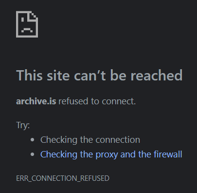 This site can’t be reached
archive.is refused to connect.
Try:

Checking the connection
Checking the proxy and the firewall
ERR_CONNECTION_REFUSED