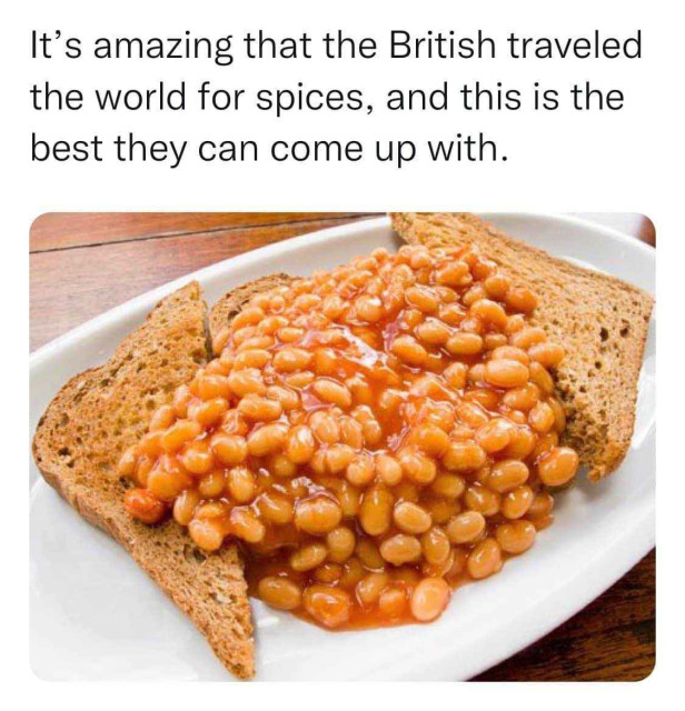 The text reads, "It's amazing that the British traveled the world for spices, and this is the best they can come up with"

Below is a picture of beans on toast