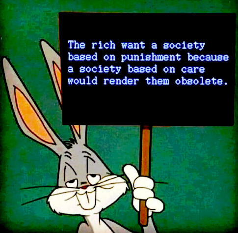 The rich want a society based on punishment because a society based on care would render them obsolete