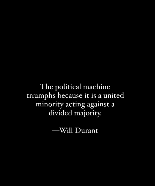 The political machine triumphs because it is a united minority acting against a divided majority. —Wiill Durant