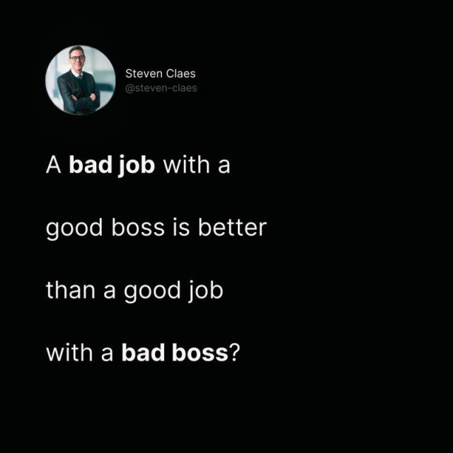 
A bad job with a
good boss is better
than a good job
with a bad boss?