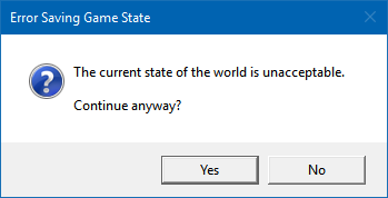 Error message (Error Saving Game State):
The current state of the world is unacceptable
Continue anyway?