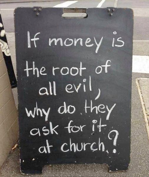 Sign that reads: if money is the root of all evil, why do they ask for it at church?