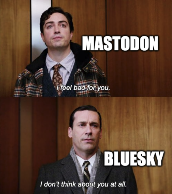 Mad Med elevator meme.

Mastodon: "I feel bad for you"
Bluesky: "I don't think about you."