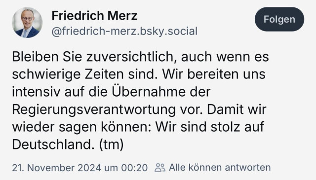 Friedrich Merz am 21.11.2024: "Bleiben Sie zuversichtlich, auch wenn es schwierige Zeiten sind. Wir bereiten uns intensiv auf die Übernahme der Regierungsverantwortung vor. Damit wir wieder sagen können: Wir sind stolz auf Deutschland."