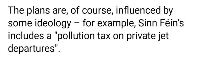 Except from an article on RTÉ News about tax plans by parties in the upcoming Irish General Election. The text reads:
"The plans are, of course, influenced by some ideology - for example, Sinn Féin's includes a pollution tax on private jet departures".