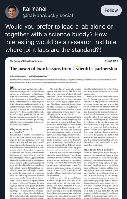 Itai Yanai
@itaiyanai.bsky.social
Follow
Would you prefer to lead a lab alone or
together with a science buddy? How
interesting would be a research institute
where joint labs are the standard?!

Followed by screenshot of
The Journal of Clinical Investigation
VIEWPOINT
The power of two: lessons from a scientific partnership
Robert V. Farese Jr. 123 and Tobias C. Walther!234