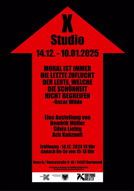 Poster for an upcoming exhibition. On a black blackground there's a red arrow pointing up. The text written on the arrow: X-Studio,14.12. - 10.01.2025, MORAL IST IMMERDIE LETZTE ZUFLUCHT DER LEUTE. WELCHE DIE SCHÖNHEIT NICHT BEGREIFEN - Oscar Wilde
Eine Austellung von
Hendrik Müller
Silvia Liebig
Ach Kuhzunft
Eröffnung : 14.12. 2024 19 Uhr
danach Do-So von 15-18 Uhr
Hans A / Hansastraße 6-10 / 44137 Dortmund
Ein Projekt im Rahmen von KOMMEN BLEIBEN GEHEN - kreative Projekte an temporären Orten