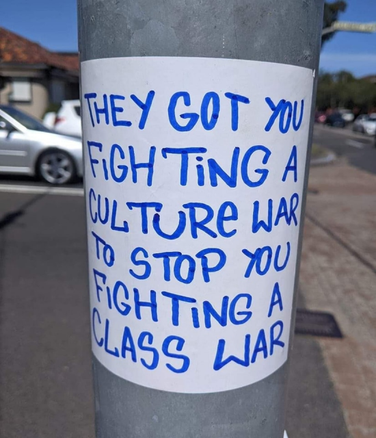 Sticker:

THEY GOT YOU
FIGHTING A
CULTURE WAR
TO STOP YOU
FIGHTING A
CLASS WAR