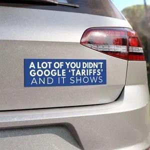 A pic of a bumper sticker that reads, “A lot of you didn’t Google ‘tariffs’ and it shows. 