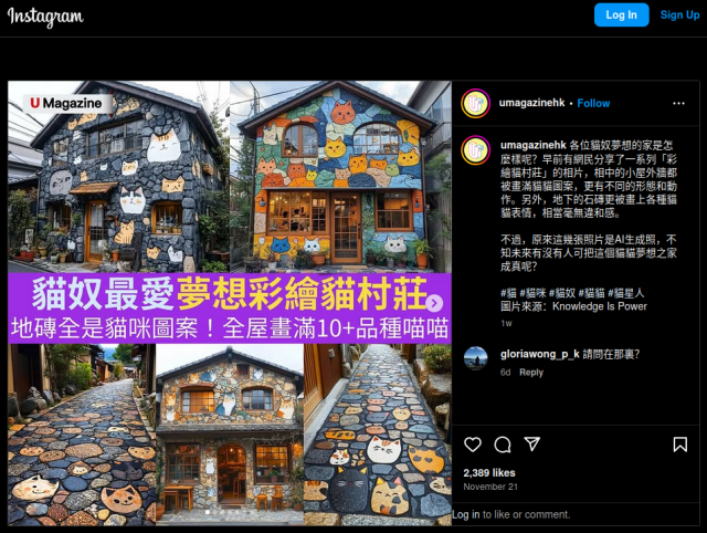 An instragram page from Hong Kong's "U Magazine" showing multiple images of houses and walkways with stones shaped and painted to look like cats' faces. 

The text reads 
各位貓奴夢想的家是怎麼樣呢？早前有網民分享了一系列「彩繪貓村莊」的相片，相中的小屋外牆都被畫滿貓貓圖案，更有不同的形態和動作。另外，地下的石磚更被畫上各種貓貓表情，相當毫無違和感。

不過，原來這幾張照片是AI生成照，不知未來有沒有人可把這個貓貓夢想之家成真呢？

#貓 #貓咪 #貓奴 #貓貓 #貓星人
圖片來源：Knowledge Is Power

(see next image for English translation)
Source: https://www.instagram.com/umagazinehk/p/DCob0C_NtQC/?img_index=1