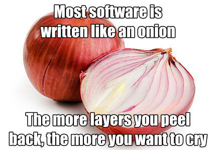 picture of an onion and another onion, but only half.

words read: 

most software is written like an onion.

the more layers you peel back, the more you want to cry.