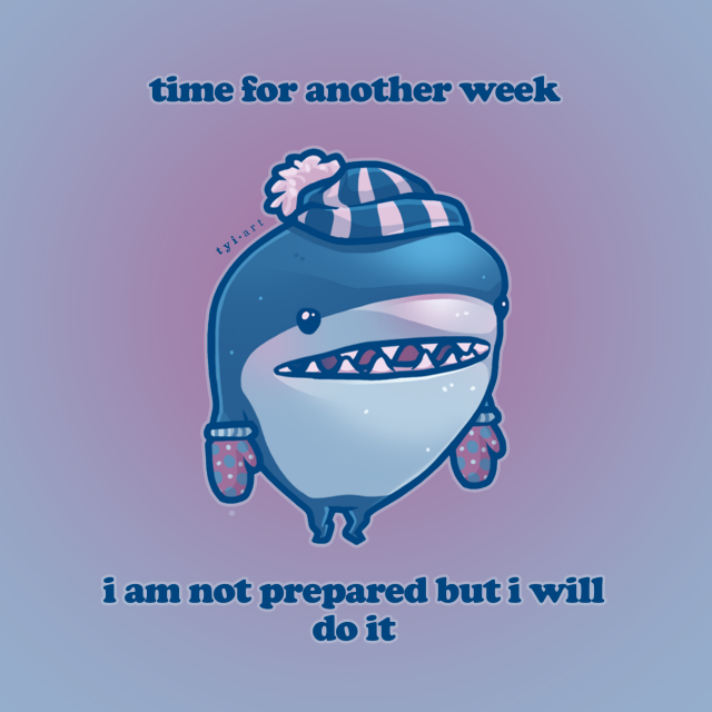 Simple drawing of a shark wearing winter hat and gloves and standing on his back fin, titled "time for another week, i am not prepared but i will do it"