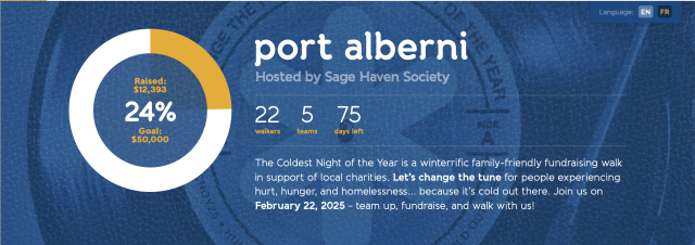 Language:
EN
FR
port alberni
Hosted by Sage Haven Society
22
walkers
5
teams
75
days left
Y25
The Coldest Night of the Year is a winterrific family-friendly fundraising walk
in support of local charities. Let's change the tune for people experiencing
hurt, hunger, and homelessness... because it's cold out there. Join us on
February 22, 2025 - team up, fundraise, and walk with us!