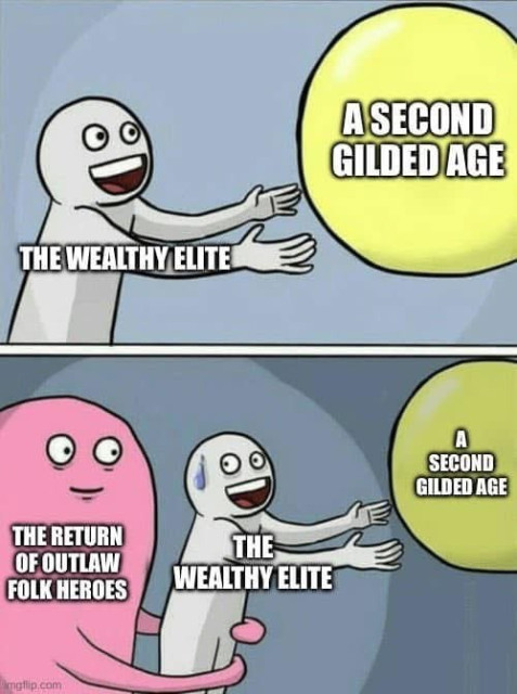 Political meme. The wealthy elite is excited for a 2nd guilded age. 

2nd panel has a nervous wealthy elite being grabbed by the return of outlaw folk heroes