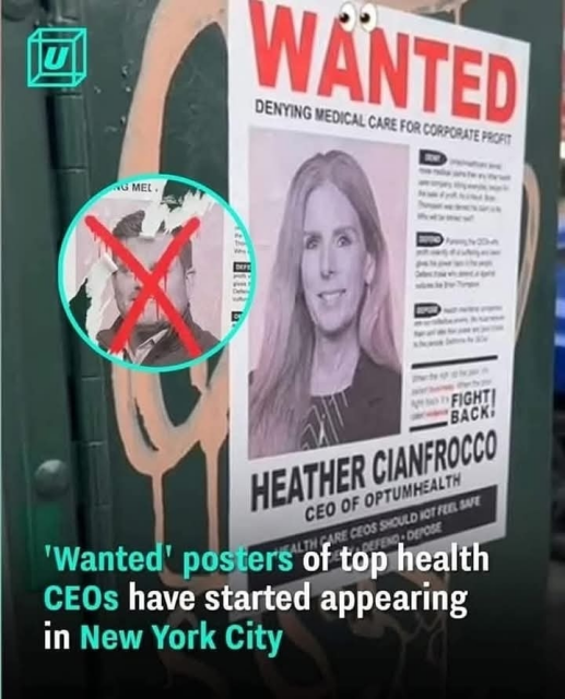 'Wanted' posters of top health
CEOs have started appearing
in New York City



WANTED
DENYING MEDICAL CARE FOR CORPORATE PRORT
IG MEL.
DAr.
SOD FIGHTI
„ВАСК!
HEATHER CIANFROCCO
CEO OF OPTUMHEALTH
IRE CEOS SHOULD IOT FEEL SAE
L DEPOSE
