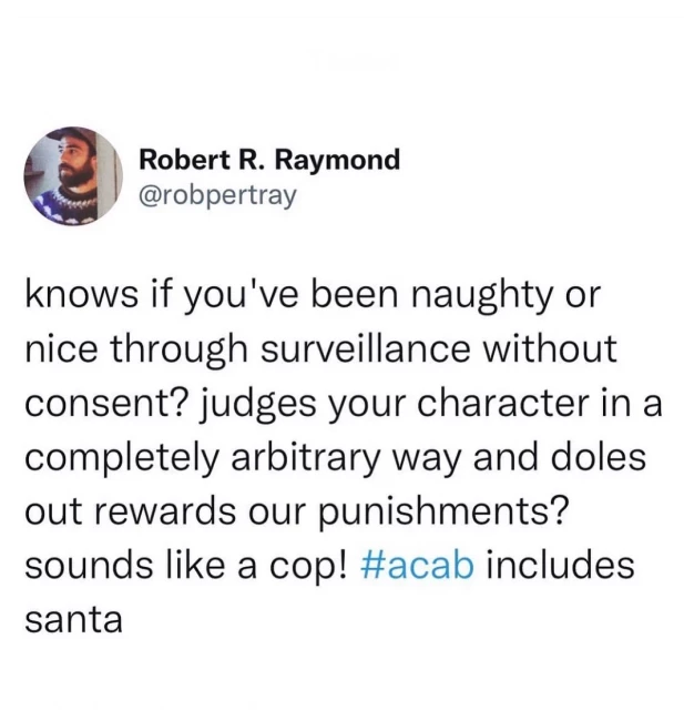 knows if you've been naughty or nice through surveillance without consent? judges your character in a completely arbitrary way and doles out rewards our punishments? sounds like a cop! #acab includes santa